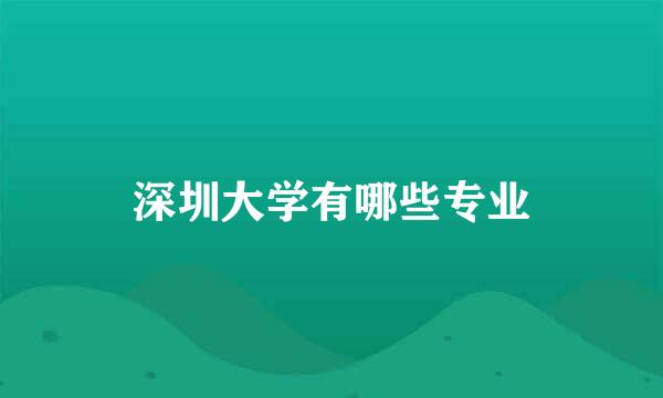 深圳大学有哪些专业