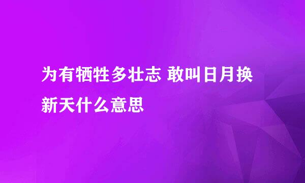 为有牺牲多壮志 敢叫日月换新天什么意思