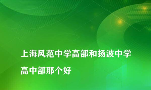 
上海风范中学高部和扬波中学高中部那个好
