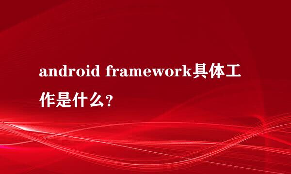 android framework具体工作是什么？