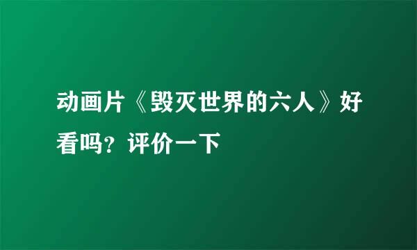 动画片《毁灭世界的六人》好看吗？评价一下