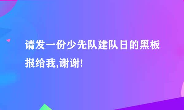 请发一份少先队建队日的黑板报给我,谢谢!