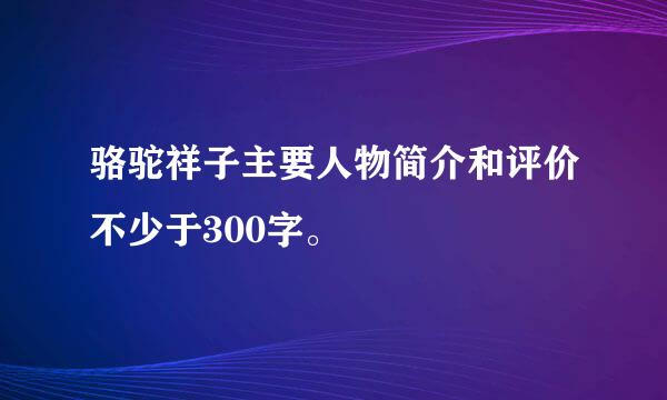 骆驼祥子主要人物简介和评价不少于300字。