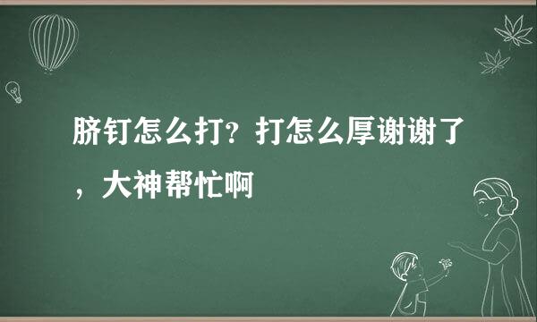 脐钉怎么打？打怎么厚谢谢了，大神帮忙啊