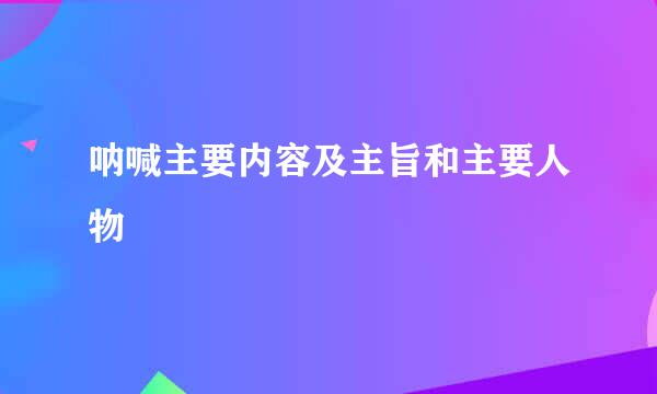 呐喊主要内容及主旨和主要人物