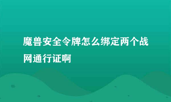 魔兽安全令牌怎么绑定两个战网通行证啊