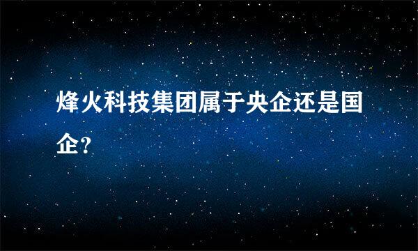 烽火科技集团属于央企还是国企？