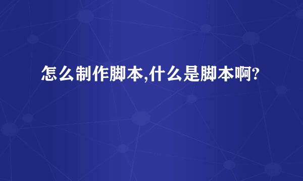 怎么制作脚本,什么是脚本啊?