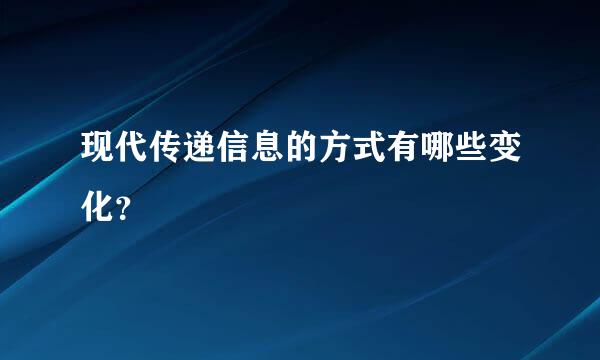 现代传递信息的方式有哪些变化？