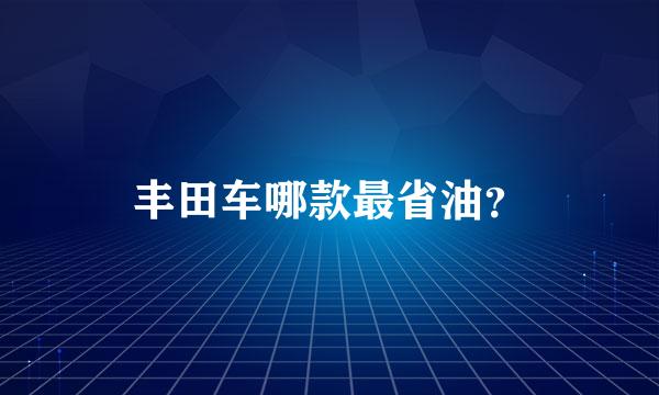 丰田车哪款最省油？