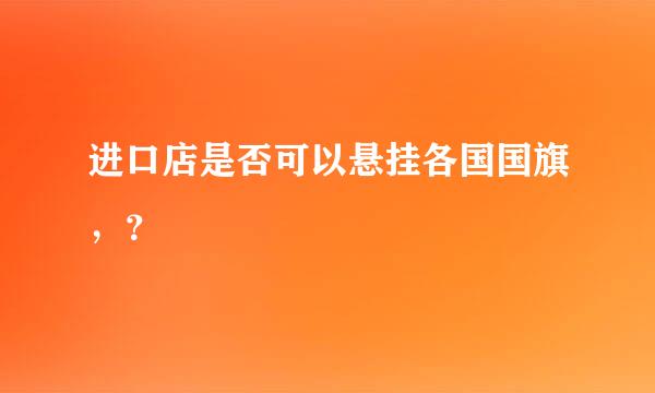 进口店是否可以悬挂各国国旗，？