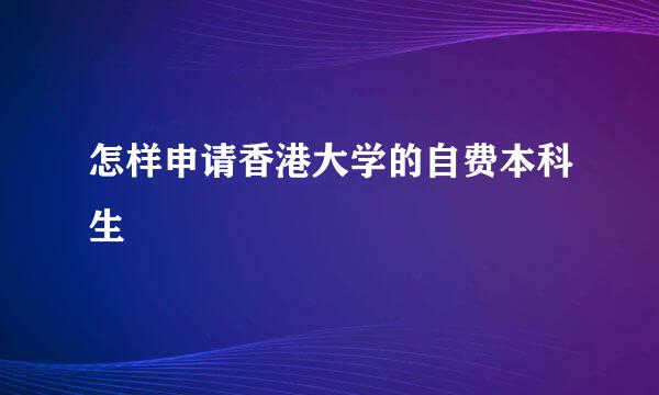 怎样申请香港大学的自费本科生