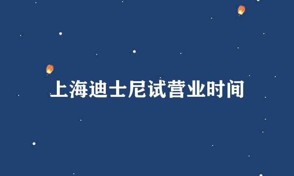 上海迪士尼试营业时间