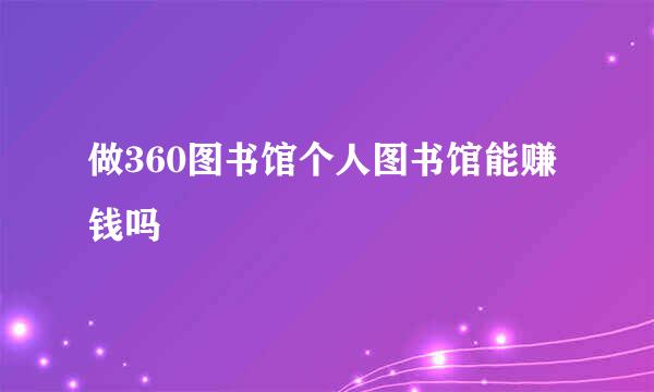 做360图书馆个人图书馆能赚钱吗