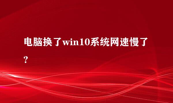 电脑换了win10系统网速慢了？