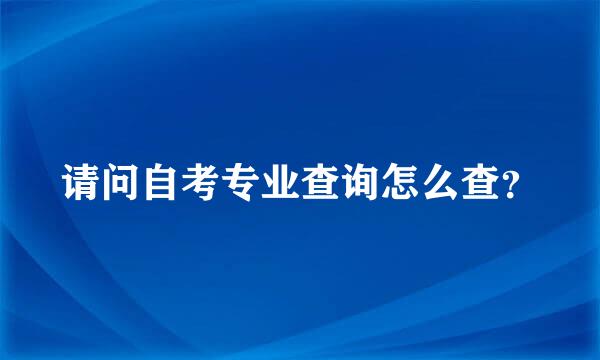 请问自考专业查询怎么查？