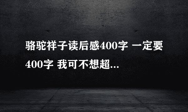 骆驼祥子读后感400字 一定要400字 我可不想超太多 初一水平