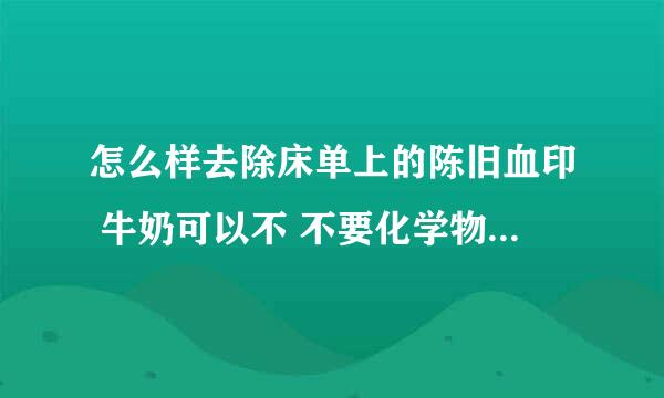 怎么样去除床单上的陈旧血印 牛奶可以不 不要化学物品啊家里没有 ..