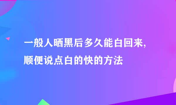 一般人晒黑后多久能白回来, 顺便说点白的快的方法