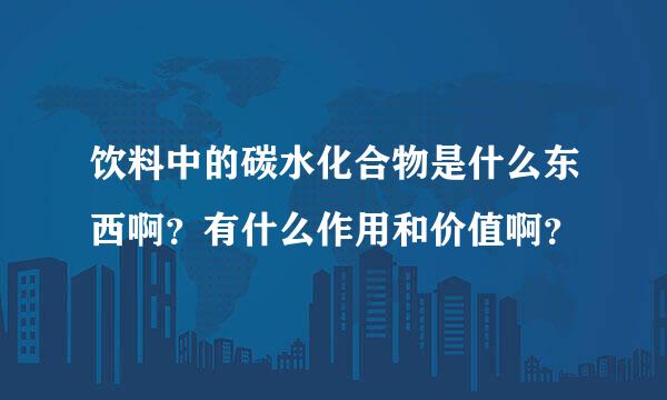 饮料中的碳水化合物是什么东西啊？有什么作用和价值啊？