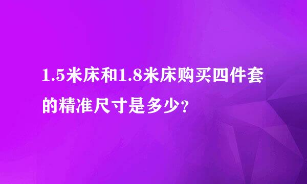 1.5米床和1.8米床购买四件套的精准尺寸是多少？