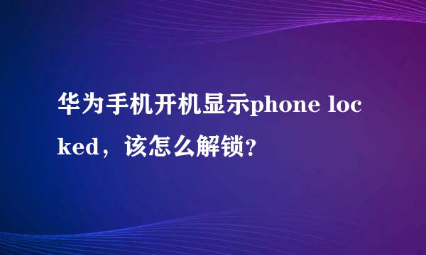 华为手机开机显示phone locked，该怎么解锁？