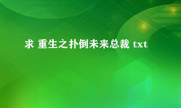 求 重生之扑倒未来总裁 txt