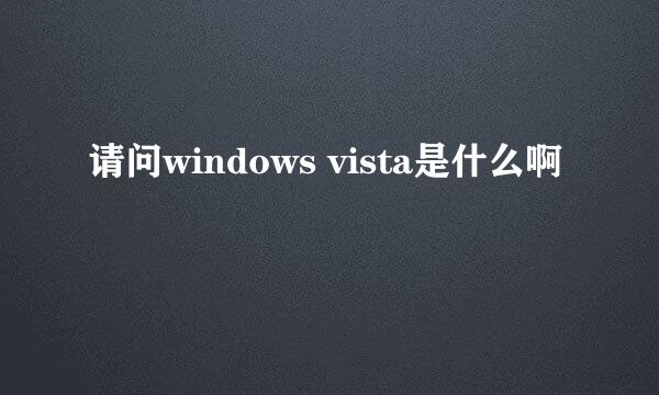 请问windows vista是什么啊