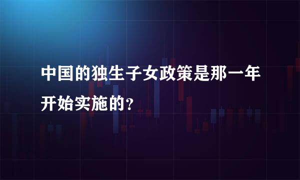 中国的独生子女政策是那一年开始实施的？