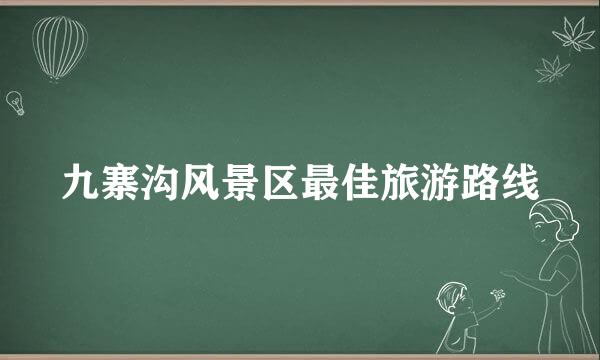 九寨沟风景区最佳旅游路线