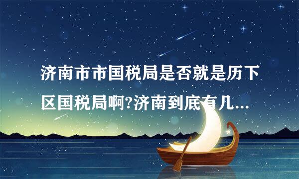 济南市市国税局是否就是历下区国税局啊?济南到底有几个国税局呢？