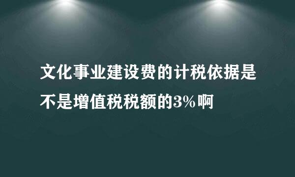 文化事业建设费的计税依据是不是增值税税额的3%啊