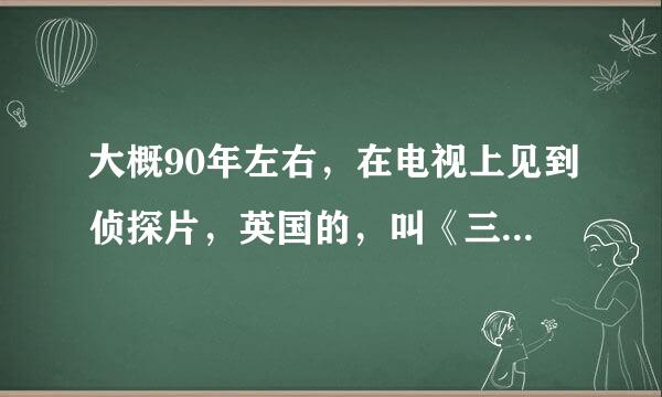 大概90年左右，在电视上见到侦探片，英国的，叫《三个侦探》这三人中有一女的，怎样找到此片？是连续剧。