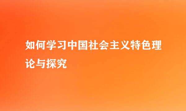 如何学习中国社会主义特色理论与探究