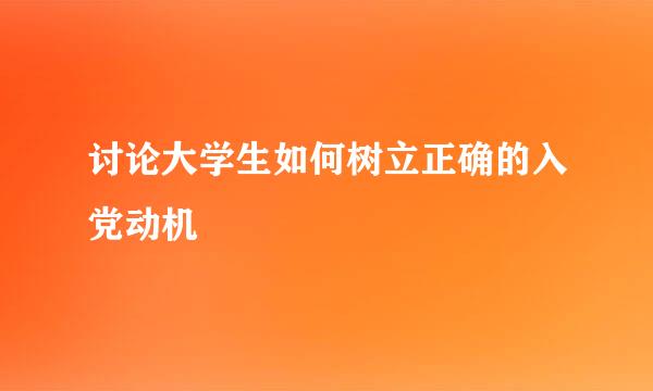 讨论大学生如何树立正确的入党动机