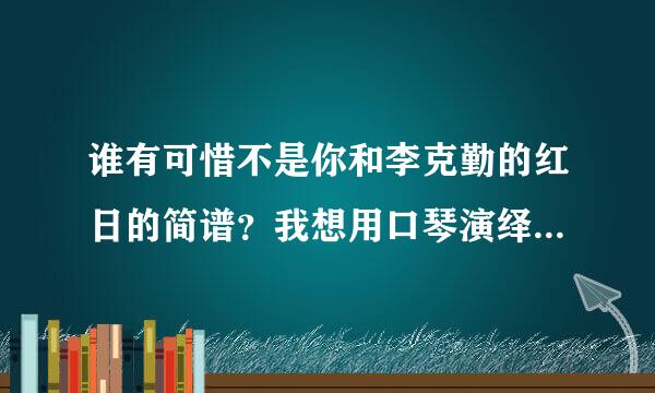 谁有可惜不是你和李克勤的红日的简谱？我想用口琴演绎他们，谢谢！