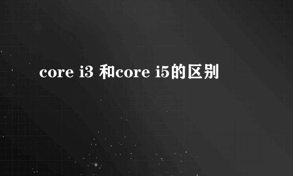 core i3 和core i5的区别