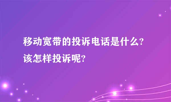 移动宽带的投诉电话是什么?该怎样投诉呢?