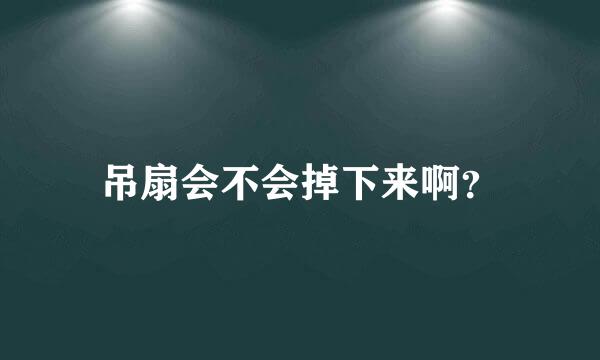 吊扇会不会掉下来啊？