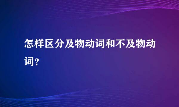 怎样区分及物动词和不及物动词？