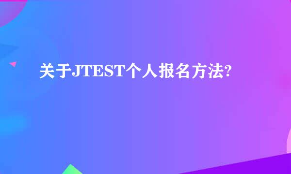 关于JTEST个人报名方法?