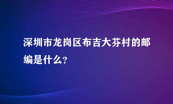 深圳市龙岗区布吉大芬村的邮编是什么？