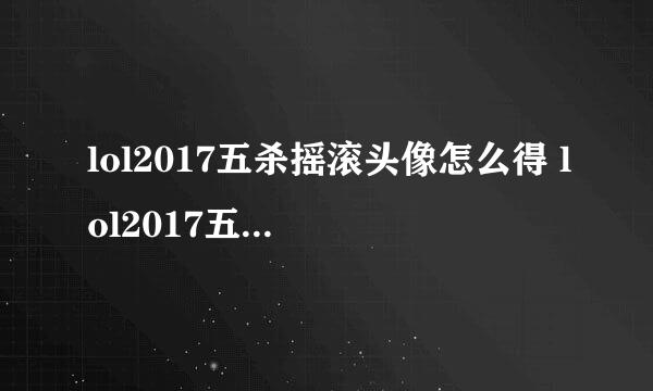 lol2017五杀摇滚头像怎么得 lol2017五杀摇滚乐队头像领取地址