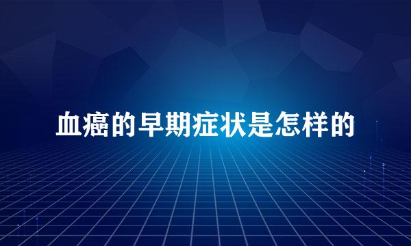 血癌的早期症状是怎样的