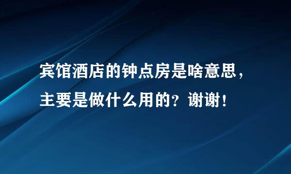 宾馆酒店的钟点房是啥意思，主要是做什么用的？谢谢！