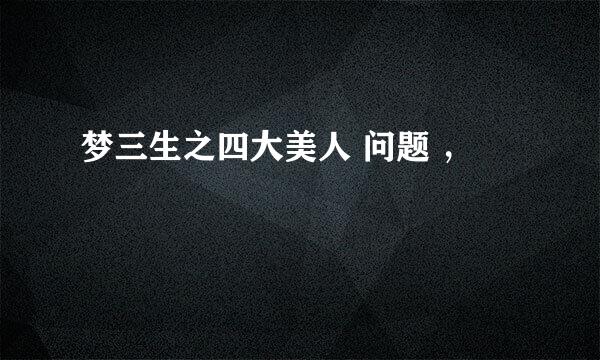 梦三生之四大美人 问题 ，