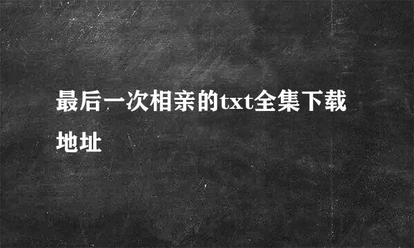 最后一次相亲的txt全集下载地址