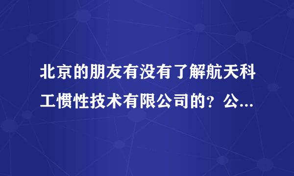 北京的朋友有没有了解航天科工惯性技术有限公司的？公司怎样待遇如何，有没有发展，锻炼人吗？QQ:3759108