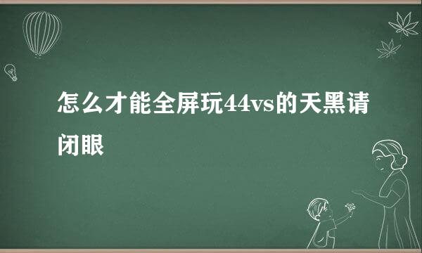 怎么才能全屏玩44vs的天黑请闭眼