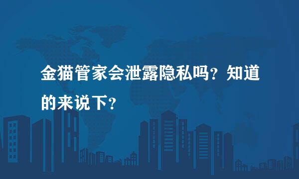 金猫管家会泄露隐私吗？知道的来说下？